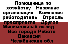 Помощница по хозяйству › Название организации ­ Компания-работодатель › Отрасль предприятия ­ Другое › Минимальный оклад ­ 1 - Все города Работа » Вакансии   . Челябинская обл.,Озерск г.